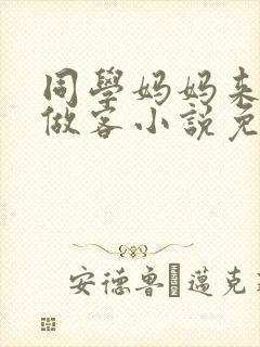 同学妈妈来我家做客小说免费阅读封面