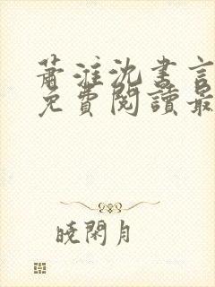 萧淮沈书言全文免费阅读最新章节更封面