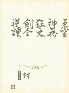 逆剑狂神免费阅读全文无窗口
