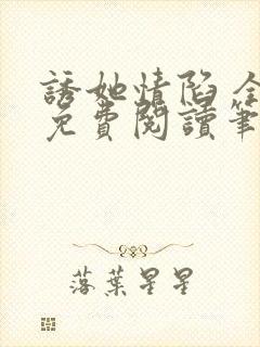 诱她情陷 全文免费阅读笔趣阁无弹窗