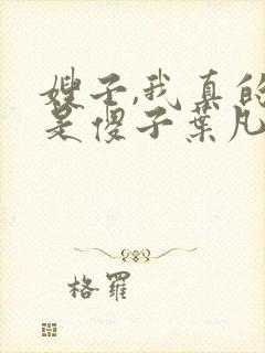 嫂子,我真的不是傻子叶凡免费阅读