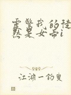 震惊我的徒弟居然是女帝i