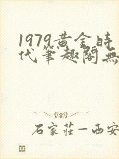 1979黄金时代笔趣阁无弹窗无错版
