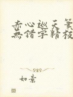 赤心巡天笔趣阁无错字精校版