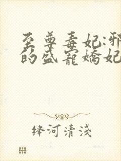 至尊毒妃:邪王的盛宠娇妃免费全文阅读