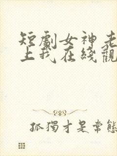 短剧女神老婆赖上我在线观看全集
