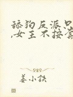 舔狗反派只想苟,女主不按套路走在线阅读