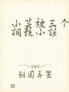 小芸被三个老头调教小说