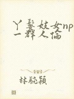 丫鬟妓女np被一群人伦