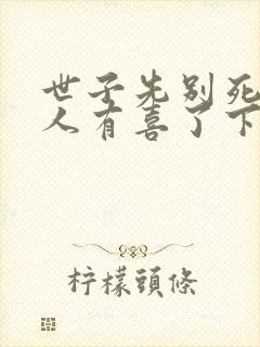 世子先别死,夫人有喜了下载txt下