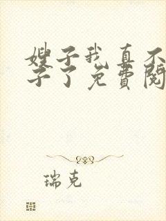 嫂子我真不是傻子了免费阅读