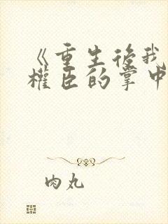 《重生后我成了权臣的掌中娇》