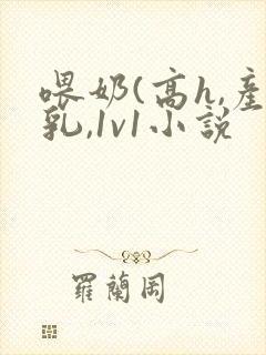 喂奶(高h,产乳,1v1小说