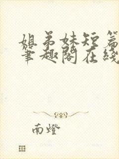 姐弟妹短篇合集笔趣阁在线阅读