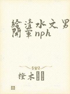 给清水文男主们开荤nph