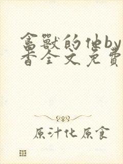 禽兽的他by书香全文免费阅读笔趣阁在
