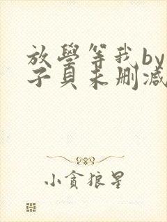 放学等我by酱子贝未删减免费阅读