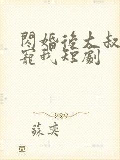 闪婚后大叔每天宠我短剧