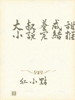 大叔养成甜宠文小说完结推荐