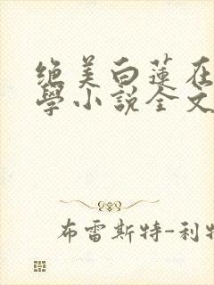 绝美白莲在线教学小说全文阅读