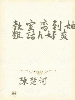 教室脔到她哭h粗话h好爽