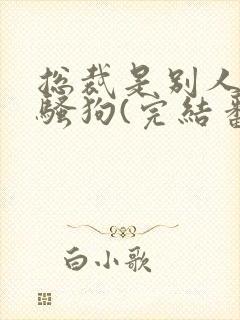 总裁是别人的条骚狗(完结番外)笔趣阁