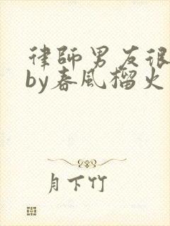 律师男友很难撩by春风榴火