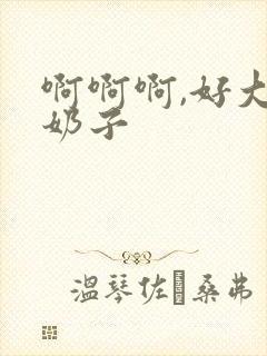 啊啊啊,好大的奶子