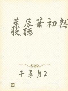 叶辰萧初然在线收听