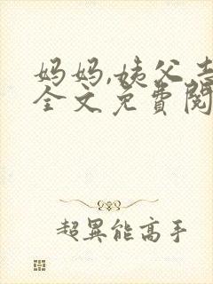 妈妈,姨父志平全文免费阅读最新章节