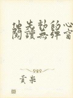 他先动的心免费阅读无弹窗
