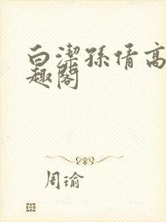 白洁孙倩高义笔趣阁