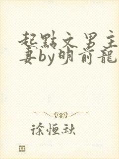 起点文男主沦为妻by明前龙雀小说txt
