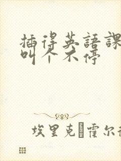 插得英语课代表叫个不停