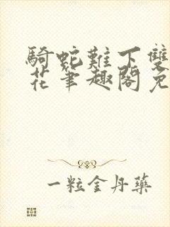 骑蛇难下双金银花笔趣阁免费