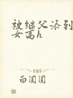 被继父添到哭h女高h