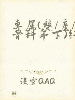 专属(双/产/骨科年下)纤仟