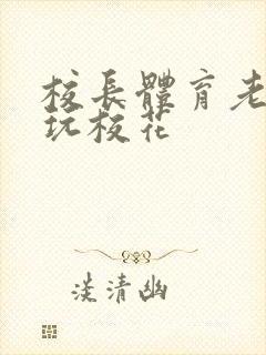 校长体育老师共玩校花