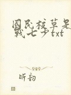 国民校草是女生 战七少txt