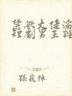 禁欲大佬沦陷了短剧男主谁演的