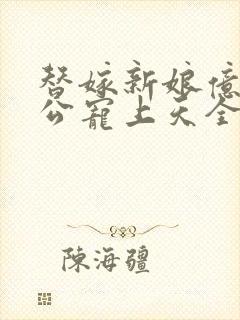 替嫁新娘亿万老公宠上天全