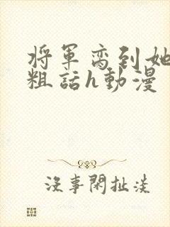 将军脔到她哭h粗话h动漫