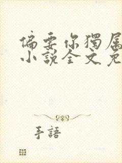 偏要你独属于我小说全文免费阅读