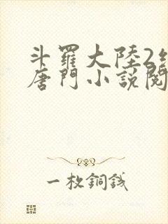 斗罗大陆2绝世唐门小说阅读无弹窗