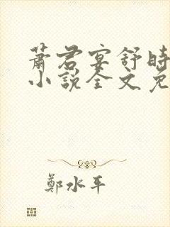 萧君宴舒时吟的小说全文免费阅读