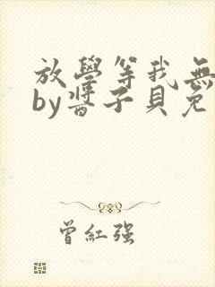 放学等我无删减by酱子贝免费阅读
