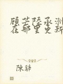顾芒陆承洲小说在那里更新