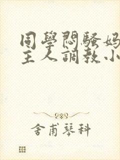 同学闷骚妈妈被主人调教小说