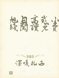 旭日高武小说在线阅读免费无弹窗