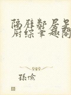 隔壁邻居是希望厨综笔趣阁